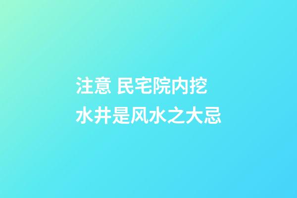 注意 民宅院内挖水井是风水之大忌